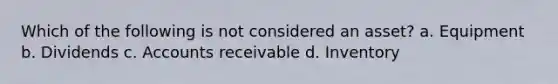 Which of the following is not considered an asset? a. Equipment b. Dividends c. Accounts receivable d. Inventory