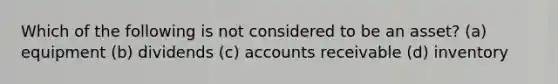 Which of the following is not considered to be an asset? (a) equipment (b) dividends (c) accounts receivable (d) inventory