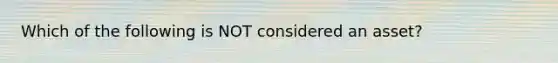 Which of the following is NOT considered an asset?