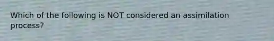 Which of the following is NOT considered an assimilation process?