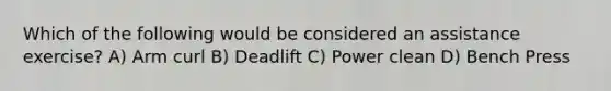 Which of the following would be considered an assistance exercise? A) Arm curl B) Deadlift C) Power clean D) Bench Press