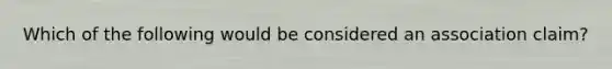 Which of the following would be considered an association claim?
