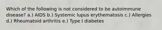 Which of the following is not considered to be autoimmune disease? a.) AIDS b.) Systemic lupus erythematosis c.) Allergies d.) Rheumatoid arthritis e.) Type I diabetes