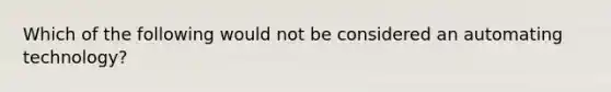 Which of the following would not be considered an automating technology?