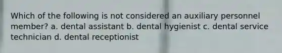 Which of the following is not considered an auxiliary personnel member? a. dental assistant b. dental hygienist c. dental service technician d. dental receptionist