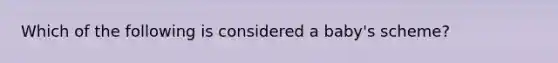 Which of the following is considered a baby's scheme?