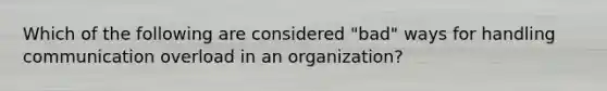 Which of the following are considered "bad" ways for handling communication overload in an organization?