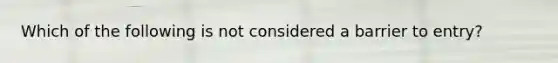 Which of the following is not considered a barrier to entry?