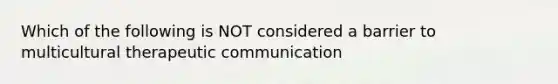 Which of the following is NOT considered a barrier to multicultural therapeutic communication