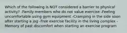 Which of the following is NOT considered a barrier to physical activity? -Family members who do not value exercise -Feeling uncomfortable using gym equipment -Cramping in the side soon after starting a jog -Free exercise facility in the living complex -Memory of past discomfort when starting an exercise program