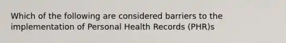 Which of the following are considered barriers to the implementation of Personal Health Records (PHR)s