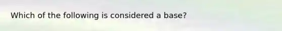 Which of the following is considered a base?