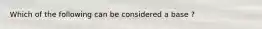 Which of the following can be considered a base ?