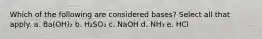 Which of the following are considered bases? Select all that apply. a. Ba(OH)₂ b. H₂SO₃ c. NaOH d. NH₃ e. HCl