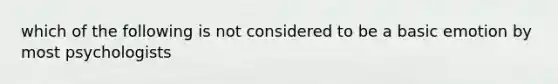 which of the following is not considered to be a basic emotion by most psychologists