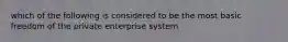 which of the following is considered to be the most basic freedom of the private enterprise system