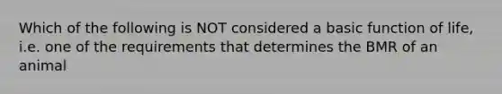 Which of the following is NOT considered a basic function of life, i.e. one of the requirements that determines the BMR of an animal