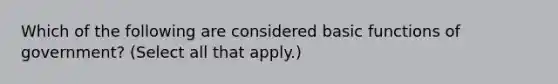 Which of the following are considered basic functions of government? (Select all that apply.)