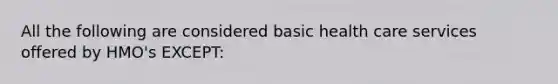 All the following are considered basic health care services offered by HMO's EXCEPT: