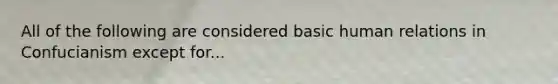 All of the following are considered basic human relations in Confucianism except for...