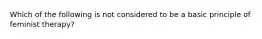 Which of the following is not considered to be a basic principle of feminist therapy?