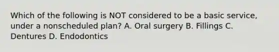 Which of the following is NOT considered to be a basic service, under a nonscheduled plan? A. Oral surgery B. Fillings C. Dentures D. Endodontics