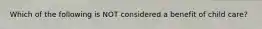 Which of the following is NOT considered a benefit of child care?