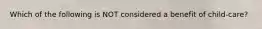 Which of the following is NOT considered a benefit of child-care?