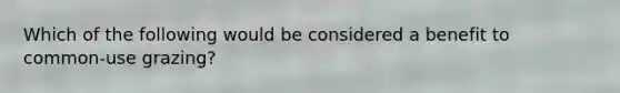 Which of the following would be considered a benefit to common-use grazing?