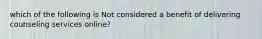 which of the following is Not considered a benefit of delivering counseling services online?