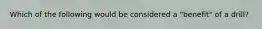 Which of the following would be considered a​ "benefit" of a​ drill?