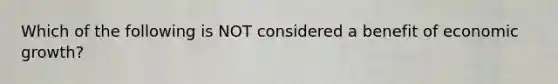 Which of the following is NOT considered a benefit of economic growth?