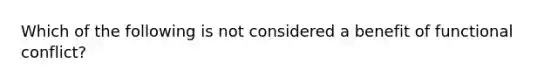 Which of the following is not considered a benefit of functional conflict?