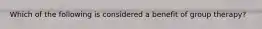 Which of the following is considered a benefit of group therapy?