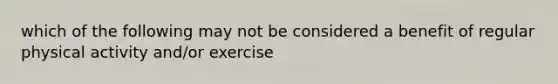 which of the following may not be considered a benefit of regular physical activity and/or exercise