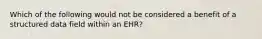 Which of the following would not be considered a benefit of a structured data field within an EHR?