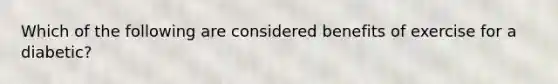 Which of the following are considered benefits of exercise for a diabetic?