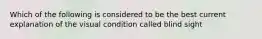 Which of the following is considered to be the best current explanation of the visual condition called blind sight