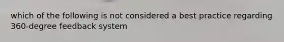 which of the following is not considered a best practice regarding 360-degree feedback system
