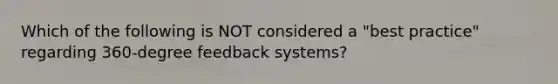 Which of the following is NOT considered a "best practice" regarding 360-degree feedback systems?