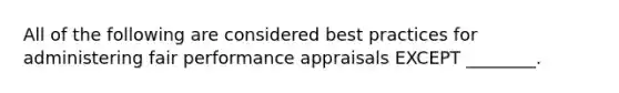 All of the following are considered best practices for administering fair performance appraisals EXCEPT ________.