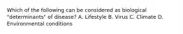 Which of the following can be considered as biological "determinants" of disease? A. Lifestyle B. Virus C. Climate D. Environmental conditions