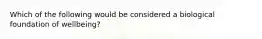 Which of the following would be considered a biological foundation of wellbeing?