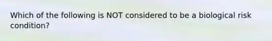 Which of the following is NOT considered to be a biological risk condition?