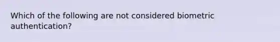 Which of the following are not considered biometric authentication?