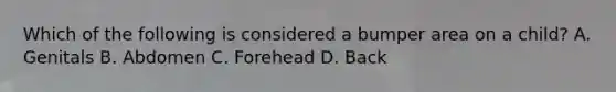 Which of the following is considered a bumper area on a​ child? A. Genitals B. Abdomen C. Forehead D. Back
