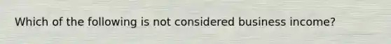 Which of the following is not considered business income?