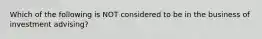 Which of the following is NOT considered to be in the business of investment advising?