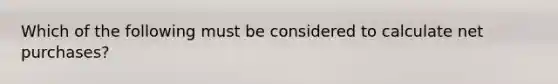 Which of the following must be considered to calculate net purchases?