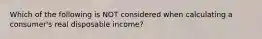 Which of the following is NOT considered when calculating a consumer's real disposable income?